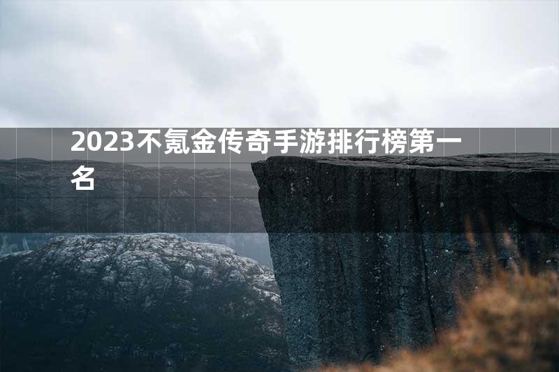 2023不氪金传奇手游排行榜第一名